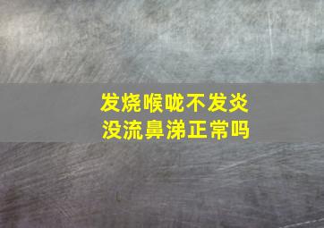 发烧喉咙不发炎 没流鼻涕正常吗